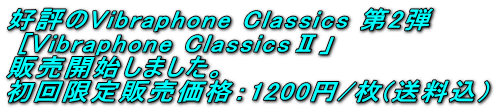 好評のVibraphone Classics 第2弾  [Vibraphone ClassicsⅡ」 販売開始しました。 初回限定販売価格：1200円/枚(送料込）